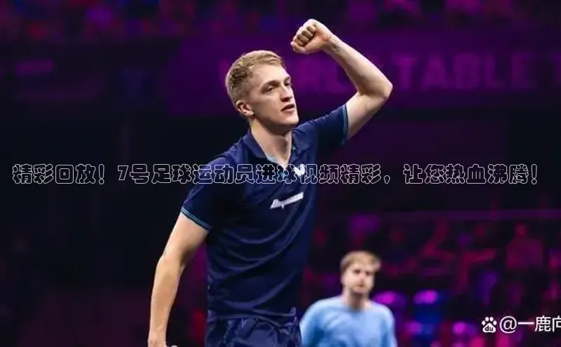 28圈.ccmpc29官网版下载百度集团精彩回放！7号足球运动员进球视频精彩，让您热血沸腾！