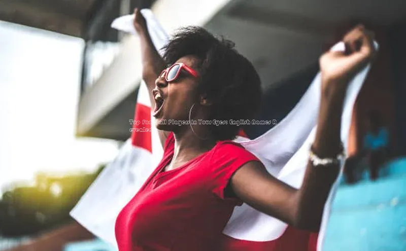 加拿大28圈数字规则轻美电器Top Football Players in Your Eyes: English Names Revealed