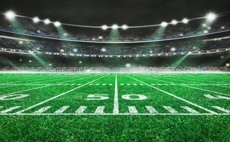 加拿大28开奖结果预测官网百度大脑全球视角下的中国运动盛事：《中国运动赛事合集》概览与