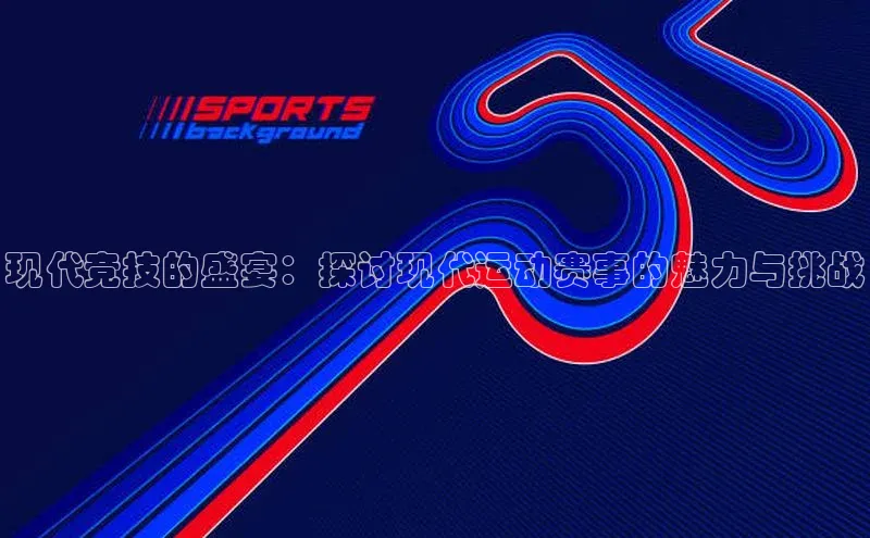 加拿大28圈曹操预测百度移动开放平台现代竞技的盛宴：探讨现代运动赛事的魅力与挑战