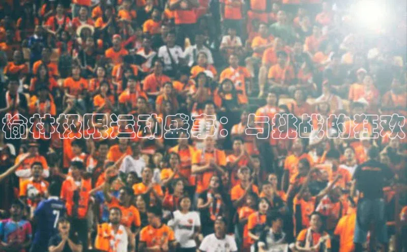 加拿大28开奖结果查询今天中海达榆林极限运动盛事：与挑战的狂欢