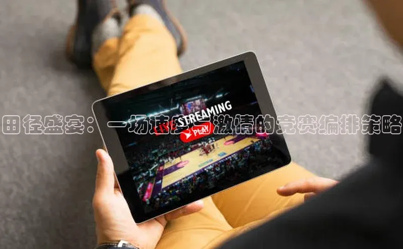 28圈注册网页版百度人工翻译田径盛宴：一场速度与激情的竞赛编排策略