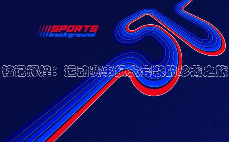 铭记辉煌：运动赛事纪念套装的珍藏之旅