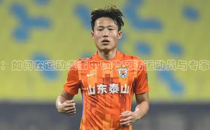 ：如何在运动赛事中有效采访运动员与专家