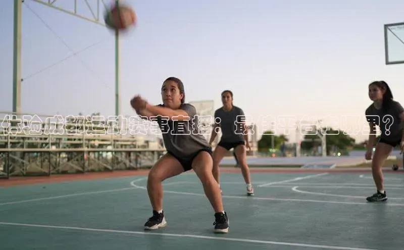 体验成都运动赛事直播：最佳平台在哪里？