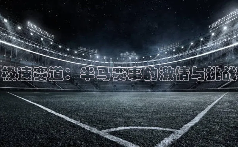 极速赛道：半马赛事的激情与挑战