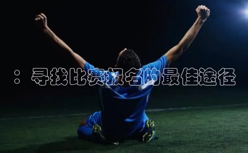 ：寻找比赛报名的最佳途径