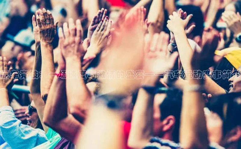 飙车竞技：一场速度与激情的盛宴——汽车运动赛事简介