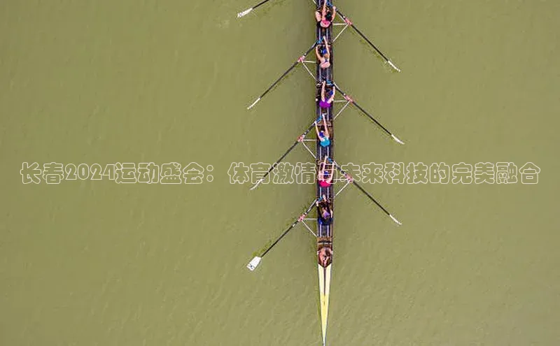 长春2024运动盛会：体育激情与未来科技的完美融合