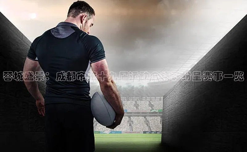 蓉城盛景：成都市第十九届运动会精彩纷呈赛事一览