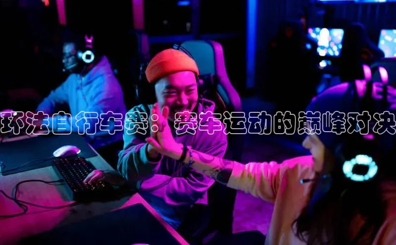 环法自行车赛：赛车运动的巅峰对决