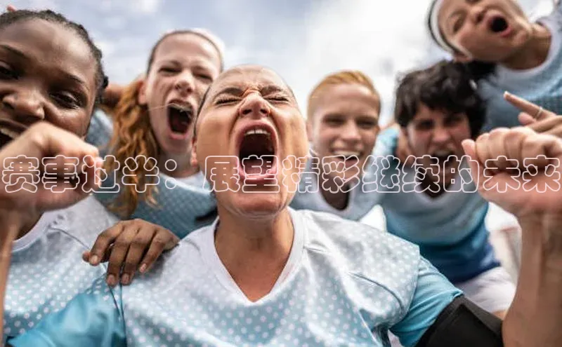 赛事过半：展望精彩继续的未来