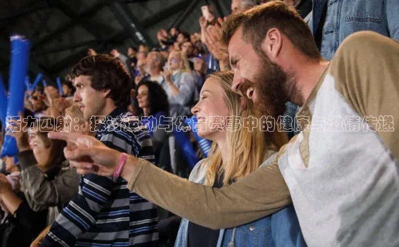 活力四射：探讨运动与体育赛事中的健康与激情传递