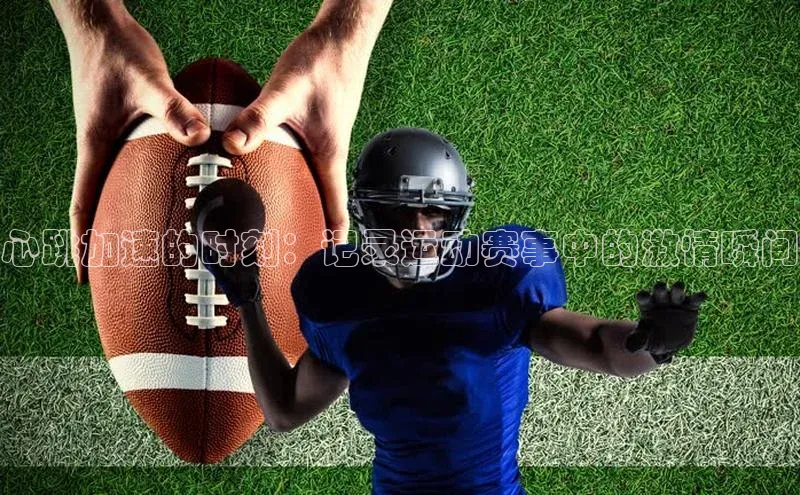 心跳加速的时刻：记录运动赛事中的激情瞬间