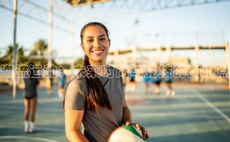 潮流运动：未来时尚与竞技的交汇点