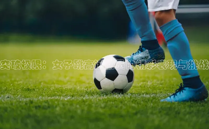 突破极限：女子跳高运动员的精彩表现与挑战