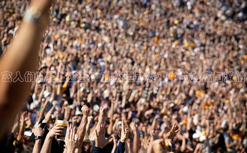 富人们的竞技盛宴：顶级运动赛事中的财富与激情