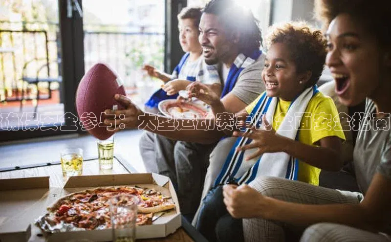 确保安全参与：大型运动赛事的全面安全指南