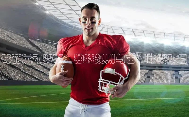 奇葩运动赛事：独特规则与古怪比赛项目