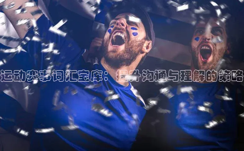 运动赛事词汇宝库：提升沟通与理解的策略