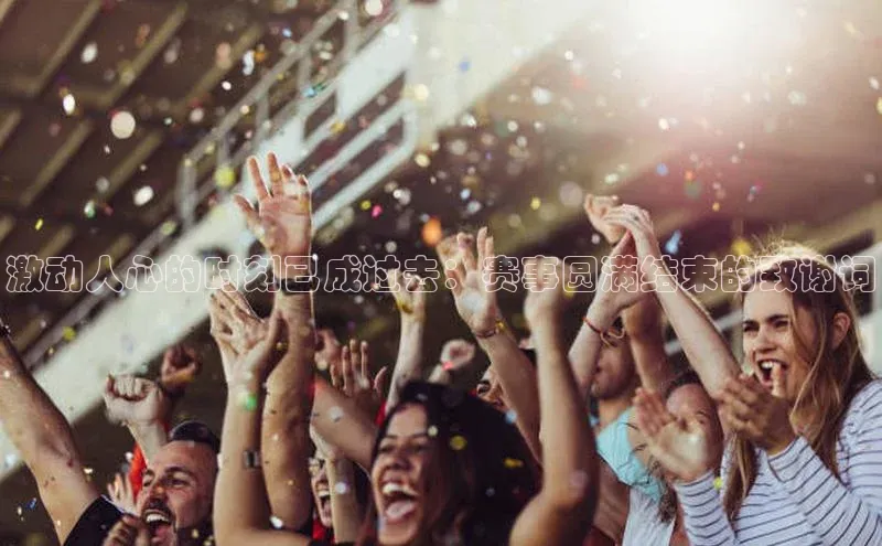 激动人心的时刻已成过去：赛事圆满结束的致谢词