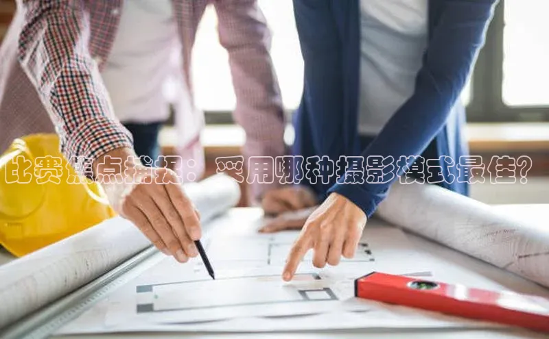 比赛焦点捕捉：采用哪种摄影模式最佳？