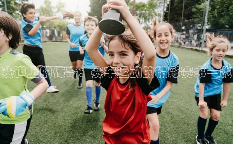 赛道上的传奇：赛车运动的精彩赛事一览