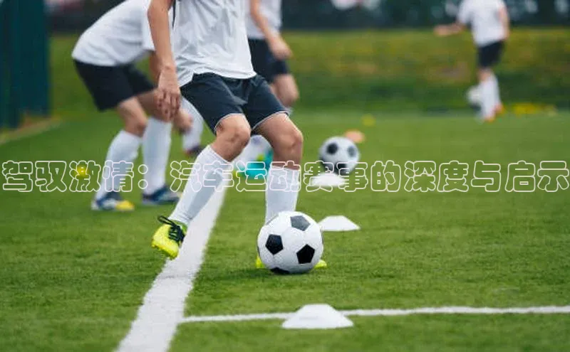 驾驭激情：汽车运动赛事的深度与启示