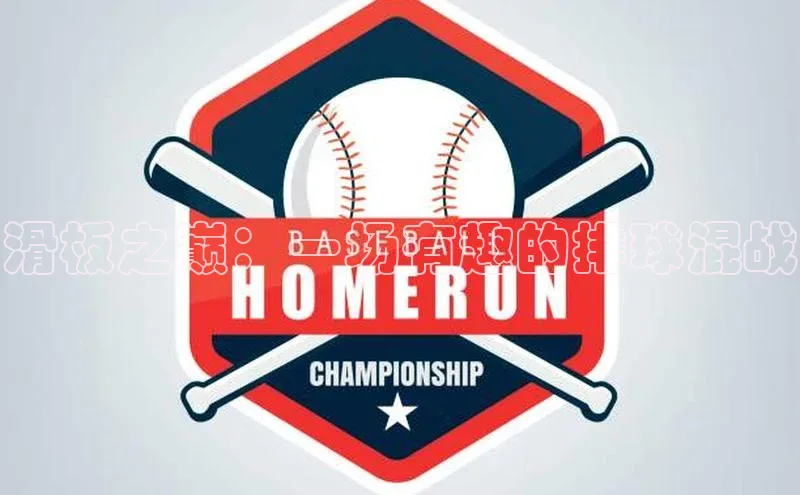 滑板之巅：一场有趣的排球混战