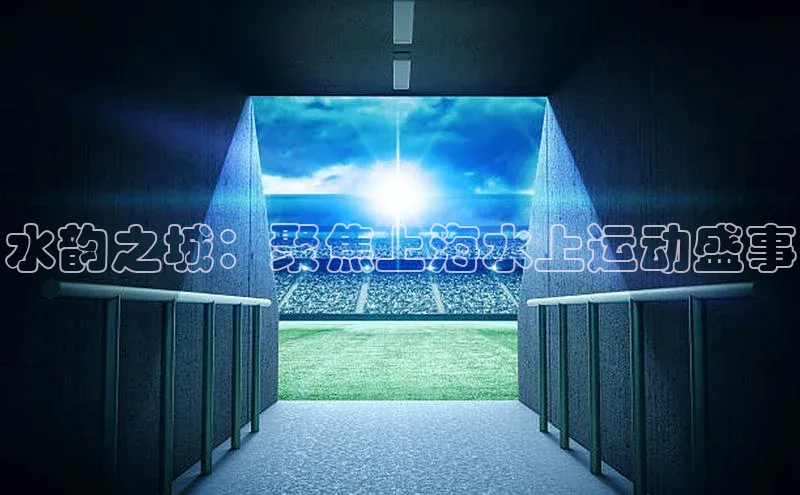 水韵之城：聚焦上海水上运动盛事