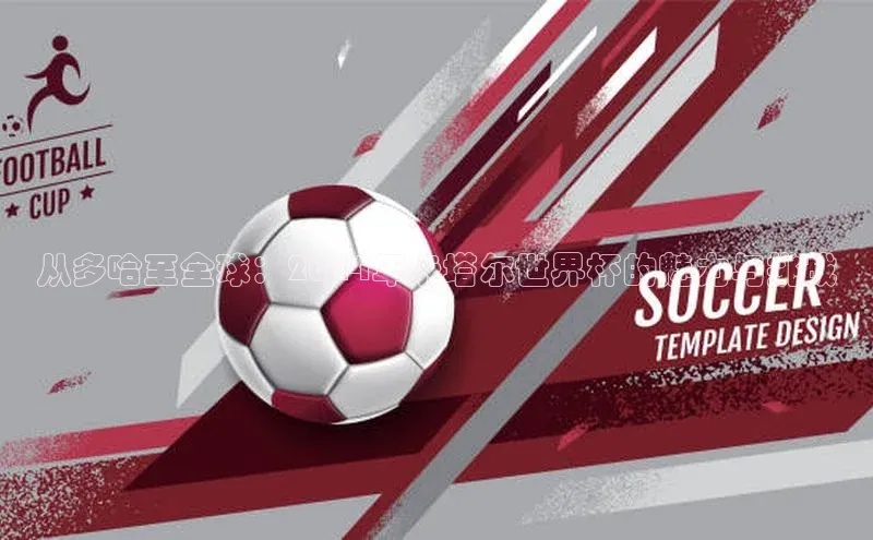 从多哈至全球：2024年卡塔尔世界杯的魅力与挑战