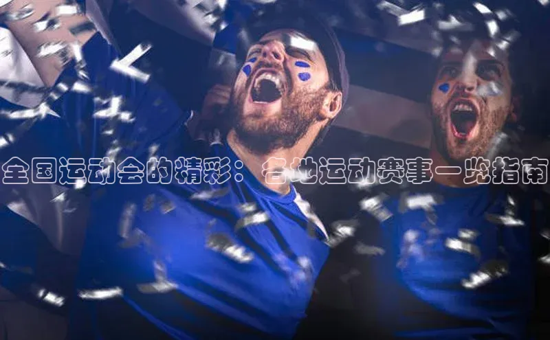 全国运动会的精彩：各地运动赛事一览指南