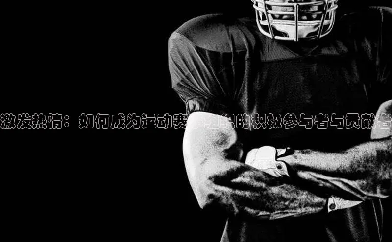 激发热情：如何成为运动赛事组织的积极参与者与贡献者