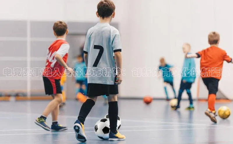 电竞赛事融入奥林匹克精神：创新体育文化的新篇章
