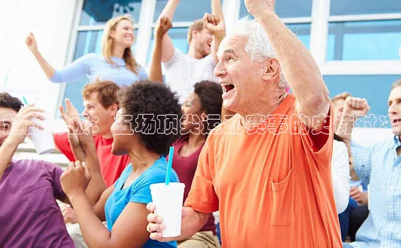 超越界限：五场顶尖运动赛事的史诗对决