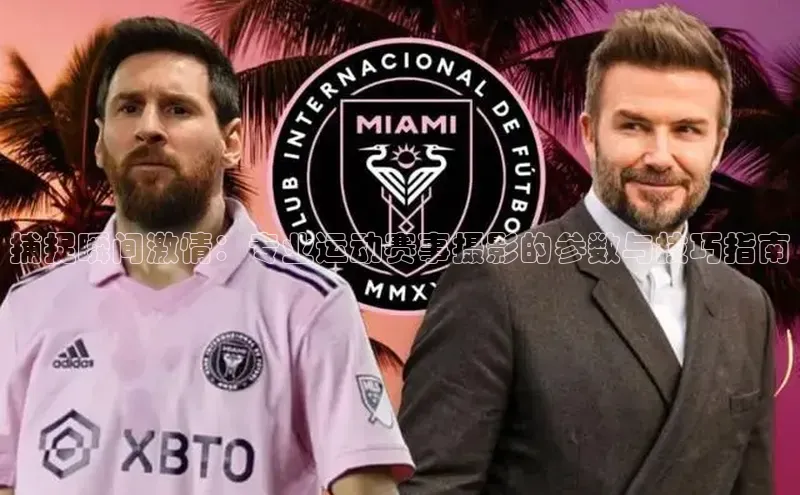 捕捉瞬间激情：专业运动赛事摄影的参数与技巧指南