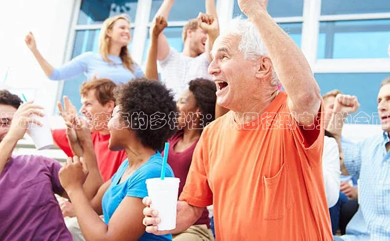 运动竞技类赛事的多样性：从田径到电竞的全面