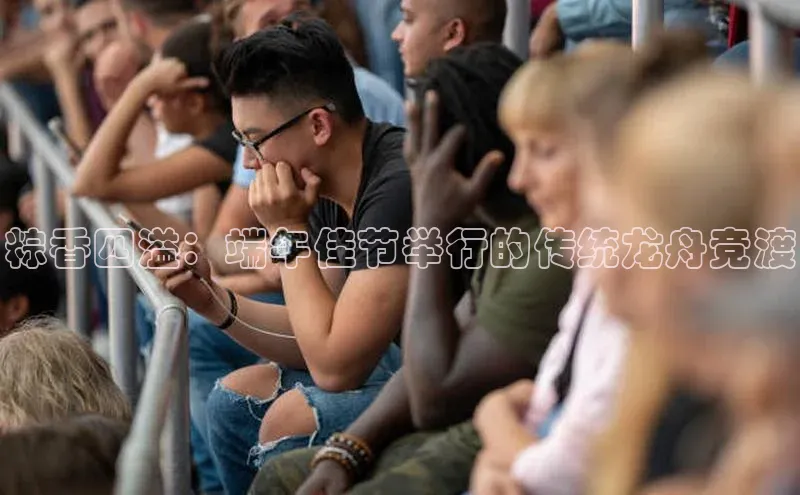 粽香四溢：端午佳节举行的传统龙舟竞渡