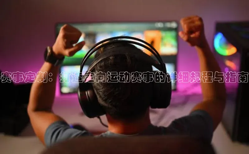 赛事定制：打造定向运动赛事的详细规程与指南