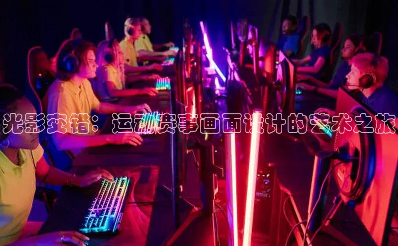 光影交错：运动赛事画面设计的艺术之旅