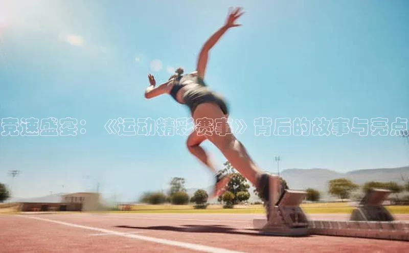 竞速盛宴：《运动精彩赛事》背后的故事与亮点