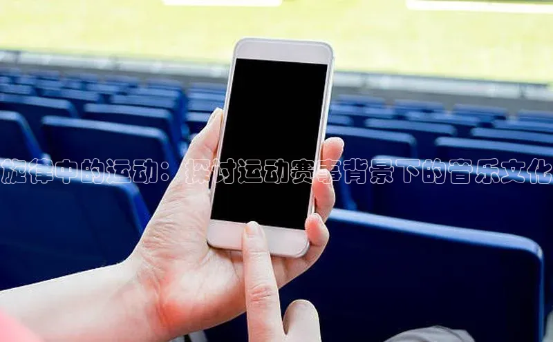旋律中的运动：探讨运动赛事背景下的音乐文化