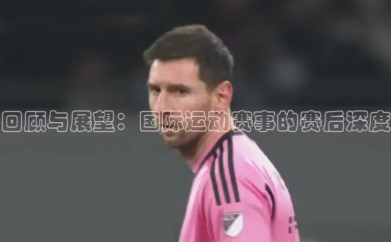 回顾与展望：国际运动赛事的赛后深度