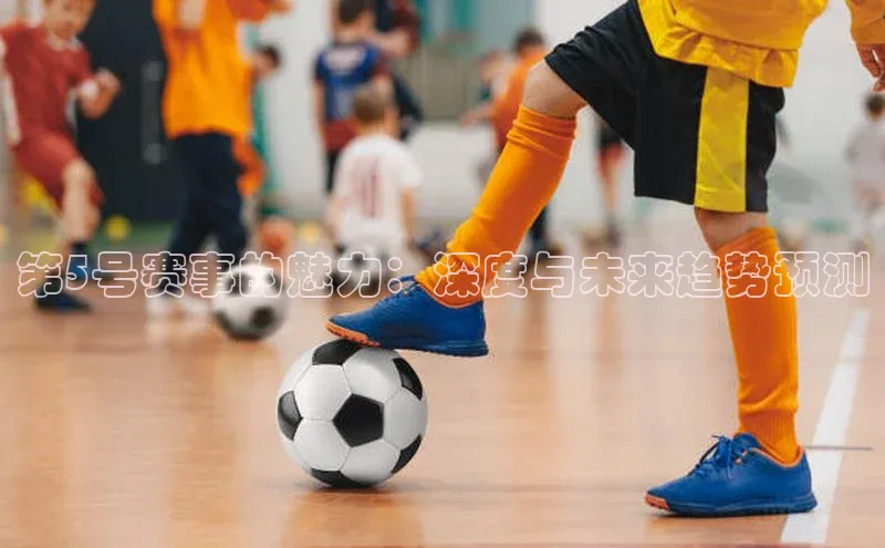 第5号赛事的魅力：深度与未来趋势预测